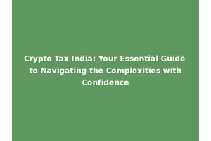 Crypto Tax India: Your Essential Guide to Navigating the Complexities with Confidence