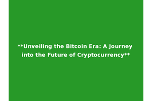 **Unveiling the Bitcoin Era: A Journey into the Future of Cryptocurrency**
