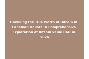 Unveiling the True Worth of Bitcoin in Canadian Dollars: A Comprehensive Exploration of Bitcoin Value CAD in 2026