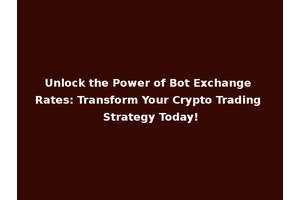 Unlock the Power of Bot Exchange Rates: Transform Your Crypto Trading Strategy Today!
