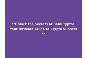 **Unlock the Secrets of BeInCrypto: Your Ultimate Guide to Crypto Success**