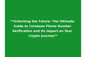 **Unlocking the Future: The Ultimate Guide to Coinbase Phone Number Verification and Its Impact on Your Crypto Journey**