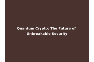 Quantum Crypto: The Future of Unbreakable Security