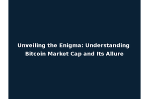 Unveiling the Enigma: Understanding Bitcoin Market Cap and Its Allure