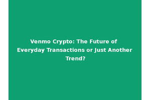 Venmo Crypto: The Future of Everyday Transactions or Just Another Trend?