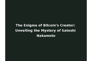 The Enigma of Bitcoin's Creator: Unveiling the Mystery of Satoshi Nakamoto