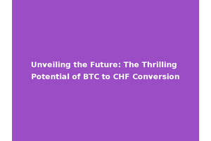 Unveiling the Future: The Thrilling Potential of BTC to CHF Conversion
