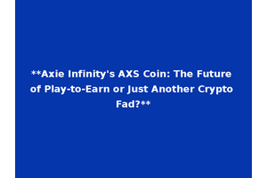 **Axie Infinity's AXS Coin: The Future of Play-to-Earn or Just Another Crypto Fad?**