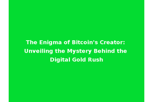 The Enigma of Bitcoin's Creator: Unveiling the Mystery Behind the Digital Gold Rush