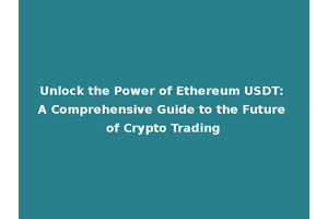Unlock the Power of Ethereum USDT: A Comprehensive Guide to the Future of Crypto Trading