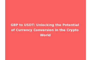 GBP to USDT: Unlocking the Potential of Currency Conversion in the Crypto World