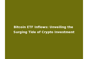 Bitcoin ETF Inflows: Unveiling the Surging Tide of Crypto Investment