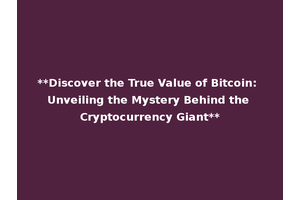 **Discover the True Value of Bitcoin: Unveiling the Mystery Behind the Cryptocurrency Giant**