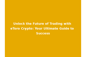 Unlock the Future of Trading with eToro Crypto: Your Ultimate Guide to Success