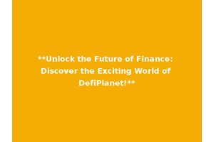 **Unlock the Future of Finance: Discover the Exciting World of DefiPlanet!**