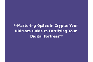 **Mastering OpSec in Crypto: Your Ultimate Guide to Fortifying Your Digital Fortress**
