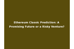 Ethereum Classic Prediction: A Promising Future or a Risky Venture?