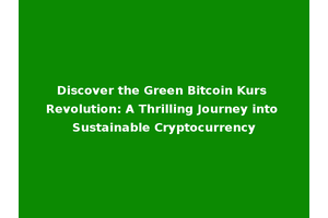 Discover the Green Bitcoin Kurs Revolution: A Thrilling Journey into Sustainable Cryptocurrency