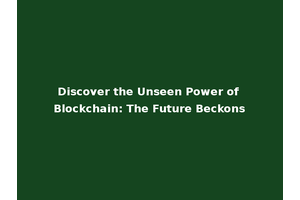 Discover the Unseen Power of Blockchain: The Future Beckons