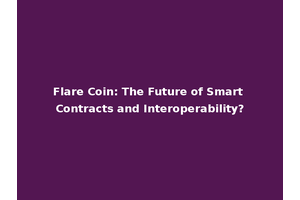 Flare Coin: The Future of Smart Contracts and Interoperability?
