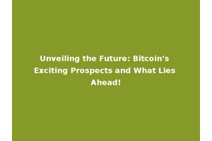 Unveiling the Future: Bitcoin's Exciting Prospects and What Lies Ahead!