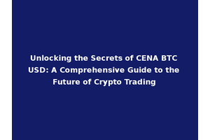 Unlocking the Secrets of CENA BTC USD: A Comprehensive Guide to the Future of Crypto Trading