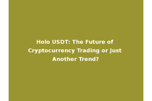 Holo USDT: The Future of Cryptocurrency Trading or Just Another Trend?