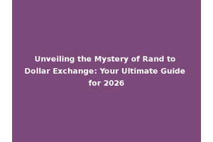 Unveiling the Mystery of Rand to Dollar Exchange: Your Ultimate Guide for 2026