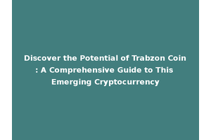 Discover the Potential of Trabzon Coin: A Comprehensive Guide to This Emerging Cryptocurrency