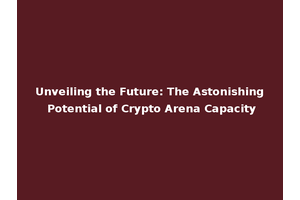 Unveiling the Future: The Astonishing Potential of Crypto Arena Capacity