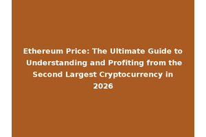 Ethereum Price: The Ultimate Guide to Understanding and Profiting from the Second Largest Cryptocurrency in 2026