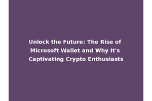 Unlock the Future: The Rise of Microsoft Wallet and Why It's Captivating Crypto Enthusiasts
