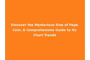 Discover the Mysterious Rise of Pepe Coin: A Comprehensive Guide to Its Chart Trends