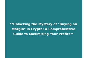 **Unlocking the Mystery of "Buying on Margin" in Crypto: A Comprehensive Guide to Maximizing Your Profits**
