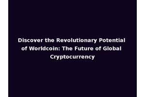 Discover the Revolutionary Potential of Worldcoin: The Future of Global Cryptocurrency