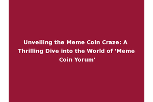 Unveiling the Meme Coin Craze: A Thrilling Dive into the World of 'Meme Coin Yorum'