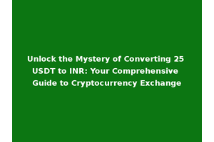 Unlock the Mystery of Converting 25 USDT to INR: Your Comprehensive Guide to Cryptocurrency Exchange