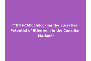 **ETH-CAD: Unlocking the Lucrative Potential of Ethereum in the Canadian Market**