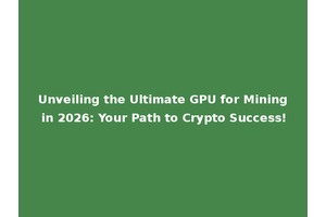 Unveiling the Ultimate GPU for Mining in 2026: Your Path to Crypto Success!