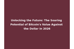 Unlocking the Future: The Soaring Potential of Bitcoin's Value Against the Dollar in 2026