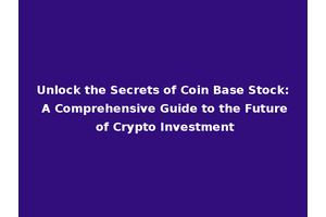 Unlock the Secrets of Coin Base Stock: A Comprehensive Guide to the Future of Crypto Investment