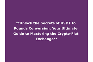 **Unlock the Secrets of USDT to Pounds Conversion: Your Ultimate Guide to Mastering the Crypto-Fiat Exchange**