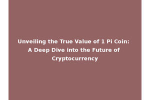 Unveiling the True Value of 1 Pi Coin: A Deep Dive into the Future of Cryptocurrency