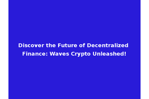 Discover the Future of Decentralized Finance: Waves Crypto Unleashed!