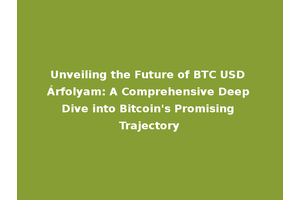 Unveiling the Future of BTC USD Árfolyam: A Comprehensive Deep Dive into Bitcoin's Promising Trajectory