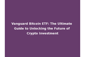 Vanguard Bitcoin ETF: The Ultimate Guide to Unlocking the Future of Crypto Investment