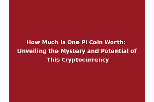 How Much is One Pi Coin Worth: Unveiling the Mystery and Potential of This Cryptocurrency