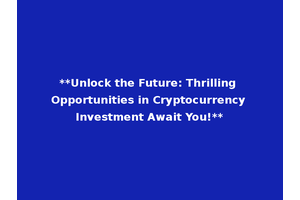 **Unlock the Future: Thrilling Opportunities in Cryptocurrency Investment Await You!**