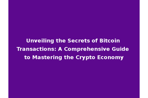 Unveiling the Secrets of Bitcoin Transactions: A Comprehensive Guide to Mastering the Crypto Economy