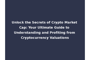 Unlock the Secrets of Crypto Market Cap: Your Ultimate Guide to Understanding and Profiting from Cryptocurrency Valuations